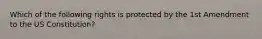 Which of the following rights is protected by the 1st Amendment to the US Constitution?