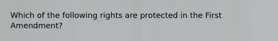 Which of the following rights are protected in the First Amendment?