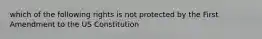 which of the following rights is not protected by the First Amendment to the US Constitution