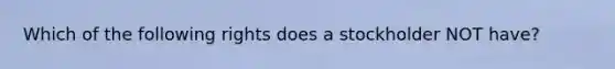 Which of the following rights does a stockholder NOT have?