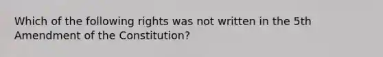 Which of the following rights was not written in the 5th Amendment of the Constitution?