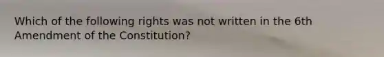 Which of the following rights was not written in the 6th Amendment of the Constitution?