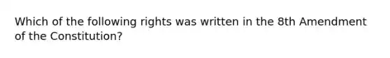 Which of the following rights was written in the 8th Amendment of the Constitution?