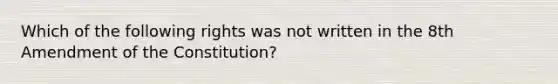 Which of the following rights was not written in the 8th Amendment of the Constitution?