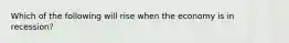 Which of the following will rise when the economy is in recession?