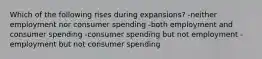 Which of the following rises during expansions? -neither employment nor consumer spending -both employment and consumer spending -consumer spending but not employment -employment but not consumer spending