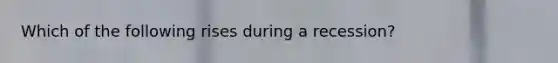 Which of the following rises during a​ recession?