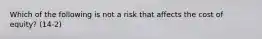 Which of the following is not a risk that affects the cost of equity? (14-2)