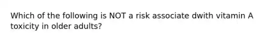 Which of the following is NOT a risk associate dwith vitamin A toxicity in older adults?