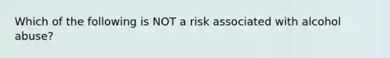 Which of the following is NOT a risk associated with alcohol abuse?