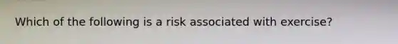 Which of the following is a risk associated with exercise?