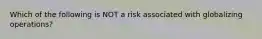 Which of the following is NOT a risk associated with globalizing operations?