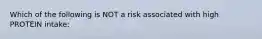 Which of the following is NOT a risk associated with high PROTEIN intake: