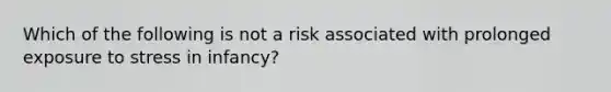 Which of the following is not a risk associated with prolonged exposure to stress in infancy?