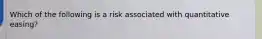 Which of the following is a risk associated with quantitative easing?