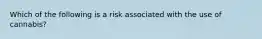 Which of the following is a risk associated with the use of cannabis?