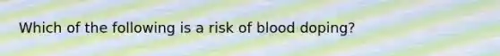 Which of the following is a risk of blood doping?