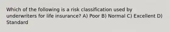 Which of the following is a risk classification used by underwriters for life insurance? A) Poor B) Normal C) Excellent D) Standard