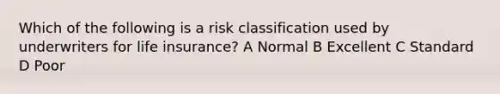 Which of the following is a risk classification used by underwriters for life insurance? A Normal B Excellent C Standard D Poor