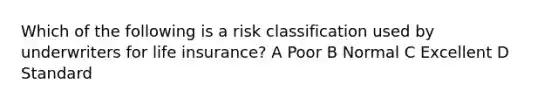 Which of the following is a risk classification used by underwriters for life insurance? A Poor B Normal C Excellent D Standard