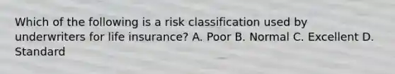 Which of the following is a risk classification used by underwriters for life insurance? A. Poor B. Normal C. Excellent D. Standard