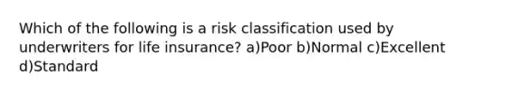 Which of the following is a risk classification used by underwriters for life insurance? a)Poor b)Normal c)Excellent d)Standard