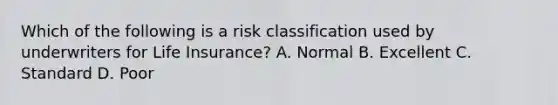 Which of the following is a risk classification used by underwriters for Life Insurance? A. Normal B. Excellent C. Standard D. Poor