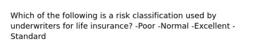 Which of the following is a risk classification used by underwriters for life insurance? -Poor -Normal -Excellent -Standard