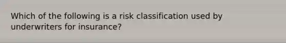 Which of the following is a risk classification used by underwriters for insurance?