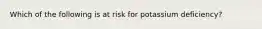 Which of the following is at risk for potassium deficiency?