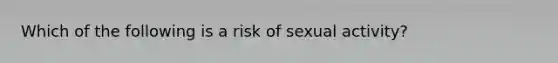 Which of the following is a risk of sexual activity?