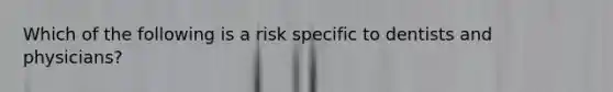 Which of the following is a risk specific to dentists and physicians?