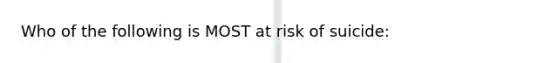 Who of the following is MOST at risk of suicide: