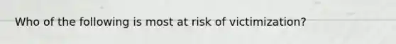 Who of the following is most at risk of victimization?