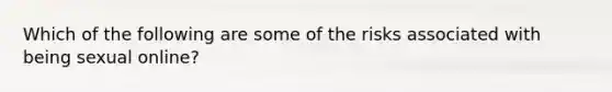 Which of the following are some of the risks associated with being sexual online?
