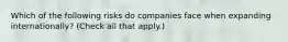 Which of the following risks do companies face when expanding internationally? (Check all that apply.)