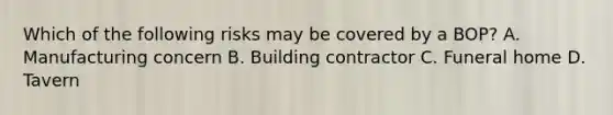 Which of the following risks may be covered by a BOP? A. Manufacturing concern B. Building contractor C. Funeral home D. Tavern