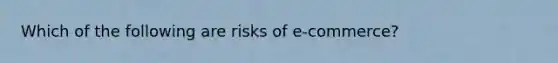 Which of the following are risks of e-commerce?