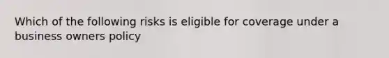 Which of the following risks is eligible for coverage under a business owners policy