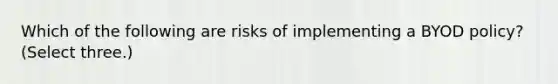 Which of the following are risks of implementing a BYOD policy? (Select three.)