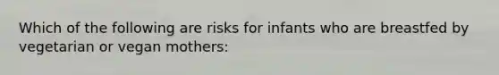 Which of the following are risks for infants who are breastfed by vegetarian or vegan mothers: