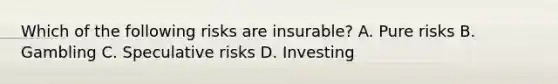 Which of the following risks are insurable? A. Pure risks B. Gambling C. Speculative risks D. Investing