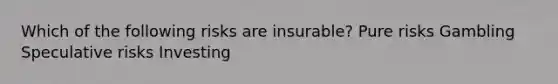 Which of the following risks are insurable? Pure risks Gambling Speculative risks Investing