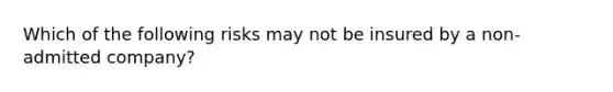 Which of the following risks may not be insured by a non-admitted company?