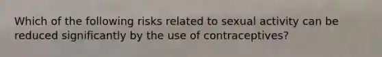 Which of the following risks related to sexual activity can be reduced significantly by the use of contraceptives?