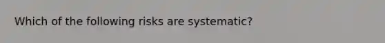 Which of the following risks are systematic?