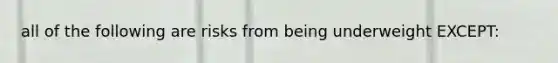 all of the following are risks from being underweight EXCEPT: