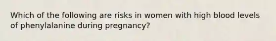 Which of the following are risks in women with high blood levels of phenylalanine during pregnancy?