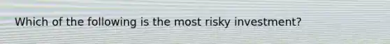 Which of the following is the most risky investment?