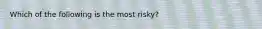 Which of the following is the most risky?